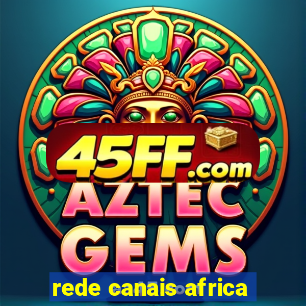rede canais africa